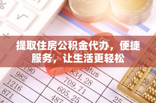 新园提取住房公积金代办，便捷服务，让生活更轻松