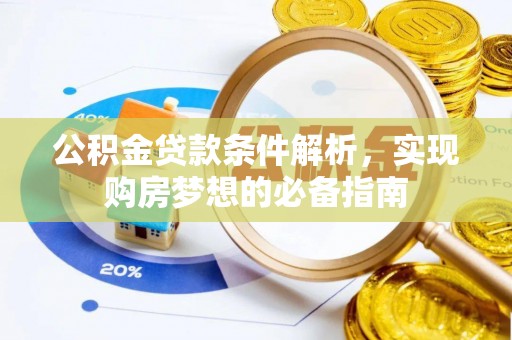 新园公积金贷款条件解析，实现购房梦想的必备指南