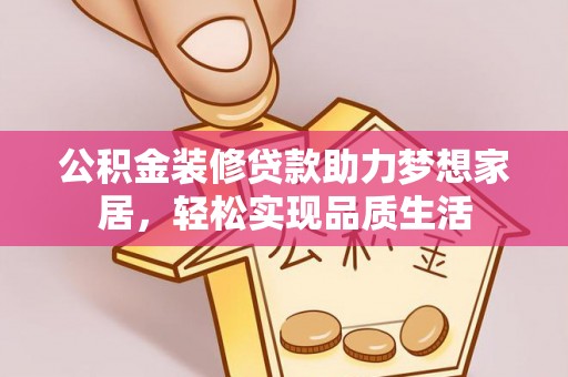 新园公积金装修贷款助力梦想家居，轻松实现品质生活
