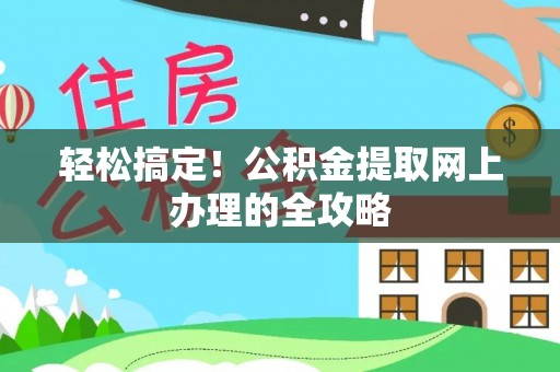 新园轻松搞定！公积金提取网上办理的全攻略