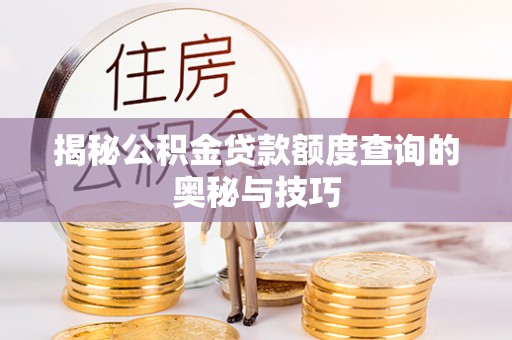 新园揭秘公积金贷款额度查询的奥秘与技巧