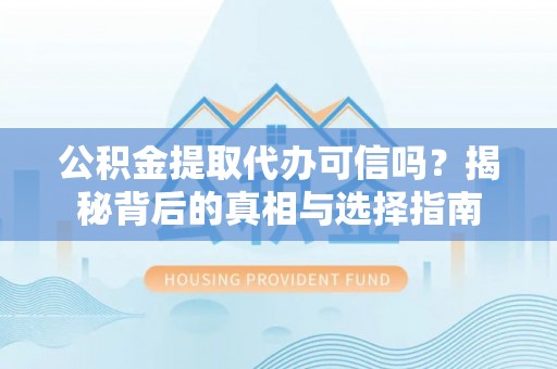 新园公积金提取代办可信吗？揭秘背后的真相与选择指南