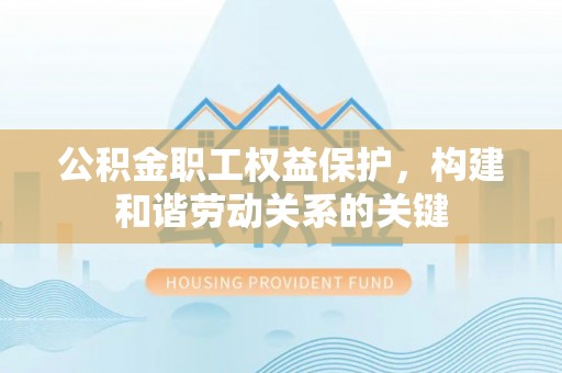 新园公积金职工权益保护，构建和谐劳动关系的关键
